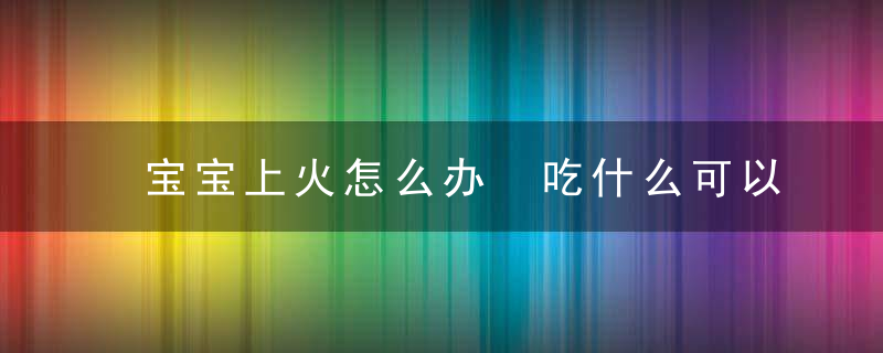 宝宝上火怎么办 吃什么可以调理